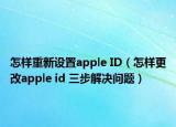 怎樣重新設置apple ID（怎樣更改apple id 三步解決問題）