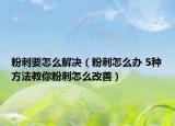 粉刺要怎么解決（粉刺怎么辦 5種方法教你粉刺怎么改善）