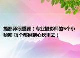 攝影師很重要（專業(yè)攝影師的5個(gè)小秘密 每個(gè)都說到心坎里去）