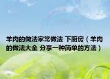 羊肉的做法家常做法 下廚房（羊肉的做法大全 分享一種簡單的方法）