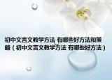 初中文言文教學(xué)方法 有哪些好方法和策略（初中文言文教學(xué)方法 有哪些好方法）