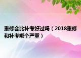 重修會(huì)比補(bǔ)考好過(guò)嗎（2018重修和補(bǔ)考哪個(gè)嚴(yán)重）