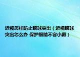 近視怎樣防止眼球突出（近視眼球突出怎么辦 保護眼睛不容小覷）