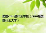 美國cmu是什么學(xué)校（cmu是美國什么大學(xué)）