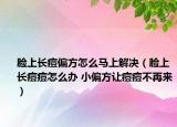 臉上長痘偏方怎么馬上解決（臉上長痘痘怎么辦 小偏方讓痘痘不再來）