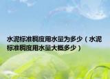 水泥標準稠度用水量為多少（水泥標準稠度用水量大概多少）