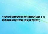 小學(xué)六年級(jí)數(shù)學(xué)判斷題應(yīng)用題選擇題（六年級(jí)數(shù)學(xué)應(yīng)用題總結(jié) 首先認(rèn)真審題）