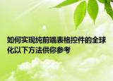 如何實(shí)現(xiàn)純前端表格控件的全球化以下方法供你參考