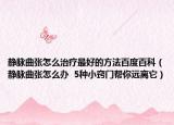 靜脈曲張怎么治療最好的方法百度百科（靜脈曲張怎么辦  5種小竅門幫你遠(yuǎn)離它）