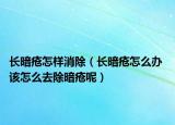長暗瘡怎樣消除（長暗瘡怎么辦 該怎么去除暗瘡呢）