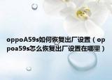 oppoA59s如何恢復(fù)出廠設(shè)置（oppoa59s怎么恢復(fù)出廠設(shè)置在哪里）