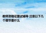 教師資格證面試輔導(dǎo) 注意以下幾個(gè)細(xì)節(jié)是什么