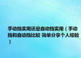 手動(dòng)擋實(shí)用還是自動(dòng)擋實(shí)用（手動(dòng)擋和自動(dòng)擋比較 簡(jiǎn)單分享個(gè)人經(jīng)驗(yàn)）