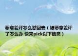 惡意差評怎么懟回去（被惡意差評了怎么辦 快來pick以下信息）