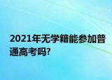 2021年無(wú)學(xué)籍能參加普通高考嗎?