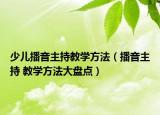 少兒播音主持教學(xué)方法（播音主持 教學(xué)方法大盤(pán)點(diǎn)）