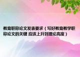 教育職稱論文發(fā)表要求（寫好教育教學(xué)職稱論文的關(guān)鍵 應(yīng)該上升到理論高度）