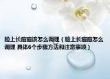 臉上長痘痘該怎么調理（臉上長痘痘怎么調理 具體6個步驟方法和注意事項）