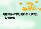 ?？禂z像頭忘記密碼怎么恢復(fù)出廠設(shè)置教程