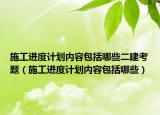 施工進(jìn)度計(jì)劃內(nèi)容包括哪些二建考題（施工進(jìn)度計(jì)劃內(nèi)容包括哪些）
