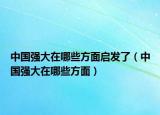 中國(guó)強(qiáng)大在哪些方面啟發(fā)了（中國(guó)強(qiáng)大在哪些方面）