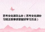 藝考文化課怎么補(bǔ)（藝考文化課補(bǔ)習(xí)班注意事項(xiàng)掌握好學(xué)習(xí)方法）