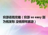 窮游省錢攻略（窮游 so easy 別為錢發(fā)愁 沒錢照樣旅游）