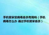 手機管家里病毒查殺有用嗎（手機病毒怎么辦 通過手機管家查殺）