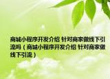 商城小程序開發(fā)介紹 針對商家做線下引流嗎（商城小程序開發(fā)介紹 針對商家做線下引流）