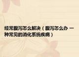 經(jīng)常腹瀉怎么解決（腹瀉怎么辦 一種常見的消化系統(tǒng)疾?。? /></span></a>
                        <h2><a  title=
