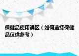 保健品使用誤區(qū)（如何選擇保健品僅供參考）