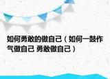 如何勇敢的做自己（如何一鼓作氣做自己 勇敢做自己）