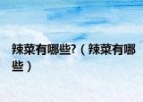 辣菜有哪些?（辣菜有哪些）