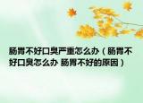 腸胃不好口臭嚴(yán)重怎么辦（腸胃不好口臭怎么辦 腸胃不好的原因）