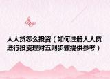 人人貸怎么投資（如何注冊人人貸進行投資理財五則步驟提供參考）