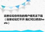 遠(yuǎn)景論壇你所在的用戶組無法下載（遠(yuǎn)景論壇打不開 我們可以修改hosts）