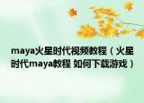 maya火星時(shí)代視頻教程（火星時(shí)代maya教程 如何下載游戲）