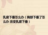乳房下垂怎么辦（胸部下垂了怎么辦 改變乳房下垂）
