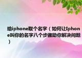 給iphone取個(gè)名字（如何讓Iphone叫你的名字八個(gè)步驟助你解決問(wèn)題）