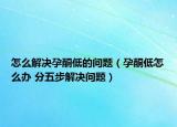 怎么解決孕酮低的問(wèn)題（孕酮低怎么辦 分五步解決問(wèn)題）