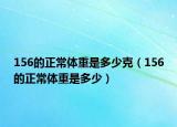 156的正常體重是多少克（156的正常體重是多少）