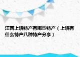 江西上饒?zhí)禺a(chǎn)有哪些特產(chǎn)（上饒有什么特產(chǎn)八種特產(chǎn)分享）