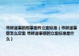 尋釁滋事的刑事案件立案標(biāo)準(zhǔn)（尋釁滋事罪怎么定案 尋釁滋事罪的立案標(biāo)準(zhǔn)是什么）