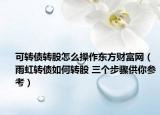 可轉(zhuǎn)債轉(zhuǎn)股怎么操作東方財(cái)富網(wǎng)（雨虹轉(zhuǎn)債如何轉(zhuǎn)股 三個(gè)步驟供你參考）