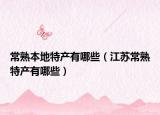常熟本地特產(chǎn)有哪些（江蘇常熟特產(chǎn)有哪些）