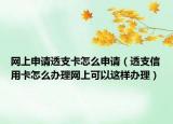 網(wǎng)上申請(qǐng)透支卡怎么申請(qǐng)（透支信用卡怎么辦理網(wǎng)上可以這樣辦理）