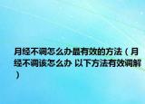 月經(jīng)不調(diào)怎么辦最有效的方法（月經(jīng)不調(diào)該怎么辦 以下方法有效調(diào)解）