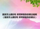 面條怎么做好吃 家常鮮面條的做法視頻（面條怎么做好吃 家常鮮面條的做法）