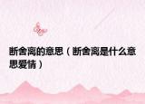 斷舍離的意思（斷舍離是什么意思愛(ài)情）