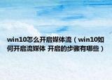 win10怎么開啟媒體流（win10如何開啟流媒體 開啟的步驟有哪些）